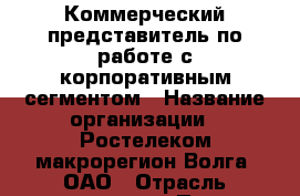 Коммерческий представитель по работе с корпоративным сегментом › Название организации ­ Ростелеком макрорегион Волга, ОАО › Отрасль предприятия ­ Продажи › Минимальный оклад ­ 40 000 - Все города Работа » Вакансии   . Мордовия респ.